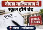 Noida/Ghaziabad News : पीईटी परीक्षा के चलते नोएडा गाजियाबाद में स्कूल होंगे बंद